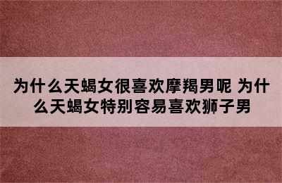 为什么天蝎女很喜欢摩羯男呢 为什么天蝎女特别容易喜欢狮子男